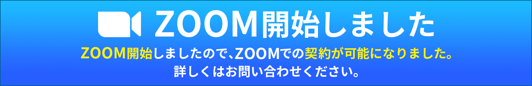 ZOOM開始しました　ZOOM開始しましたので、ZOOMでの契約が可能になりました。
詳しくはお問い合わせください。